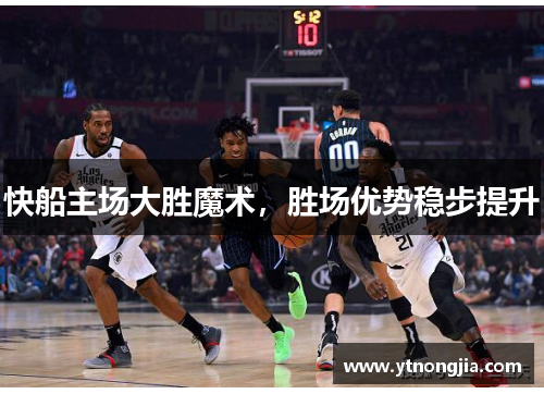 快船主场大胜魔术，胜场优势稳步提升