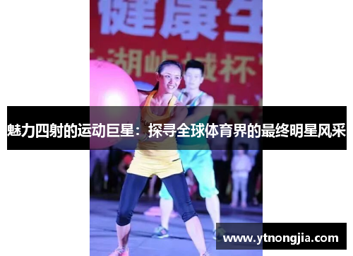 魅力四射的运动巨星：探寻全球体育界的最终明星风采