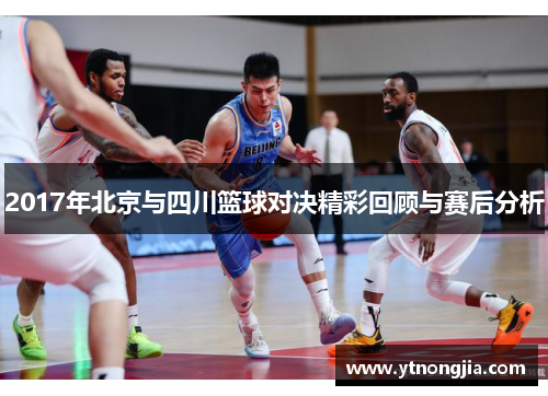 2017年北京与四川篮球对决精彩回顾与赛后分析