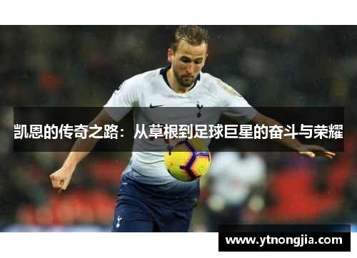 凯恩的传奇之路：从草根到足球巨星的奋斗与荣耀