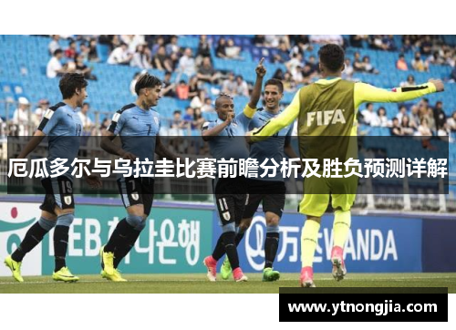 厄瓜多尔与乌拉圭比赛前瞻分析及胜负预测详解
