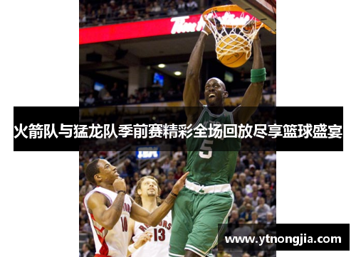 火箭队与猛龙队季前赛精彩全场回放尽享篮球盛宴