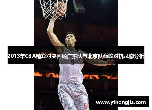2013年CBA精彩对决回顾广东队与北京队巅峰对抗录像分析
