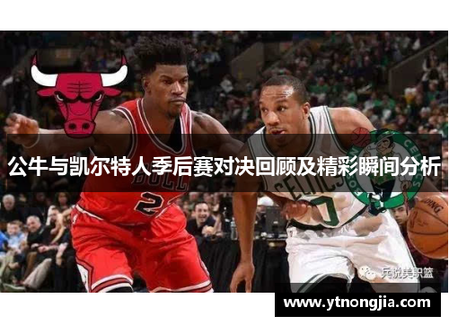 公牛与凯尔特人季后赛对决回顾及精彩瞬间分析