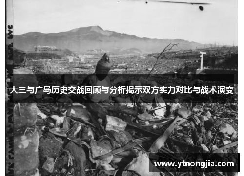 大三与广岛历史交战回顾与分析揭示双方实力对比与战术演变