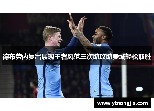 德布劳内复出展现王者风范三次助攻助曼城轻松取胜